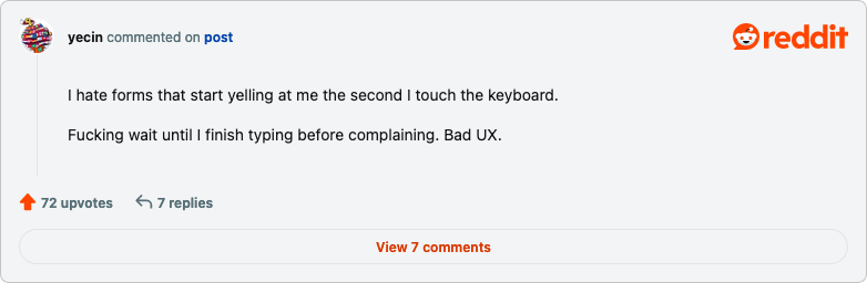 "I hate forms that start yelling at me the second I touch the keyboard. / Fucking wait until I finish typing before complaining. Bad UX."